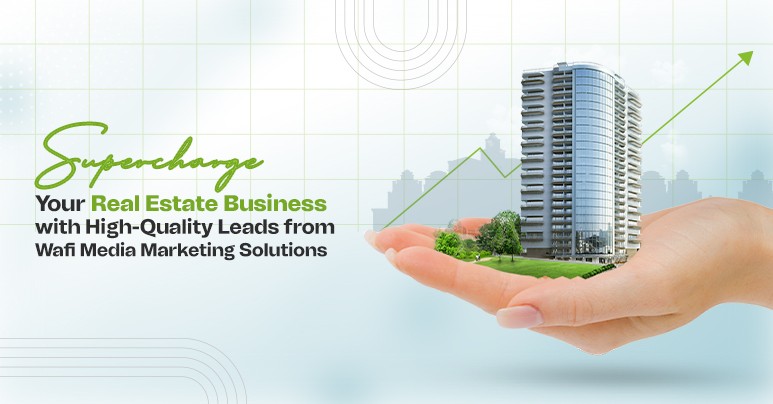 Supercharge Your Real Estate Business with High-Quality Leads from Wafi Media Marketing Solutions